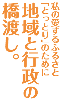 私の愛するふるさと「とっとり」のために地域と行政の橋渡し。